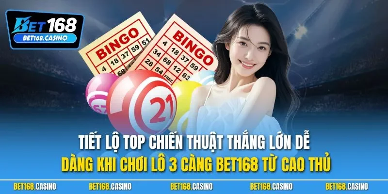Tiết lộ top chiến thuật thắng lớn dễ dàng khi chơi lô 3 càng BET168 từ cao thủ